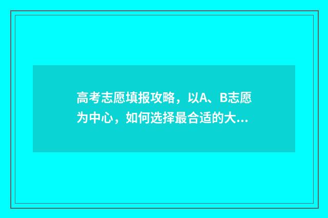 高考志愿填报攻略，以A、B志愿为中心，如何选择最合适的大学专业？ 高考志愿填报攻略 书