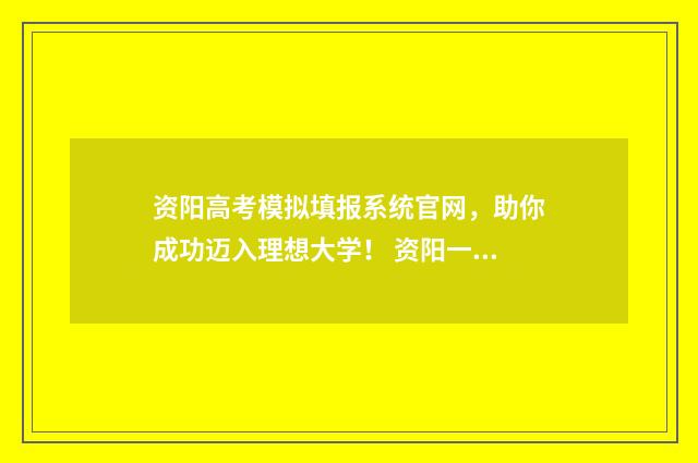 资阳高考模拟填报系统官网,助你成功迈入理想大学! 资阳一模2020