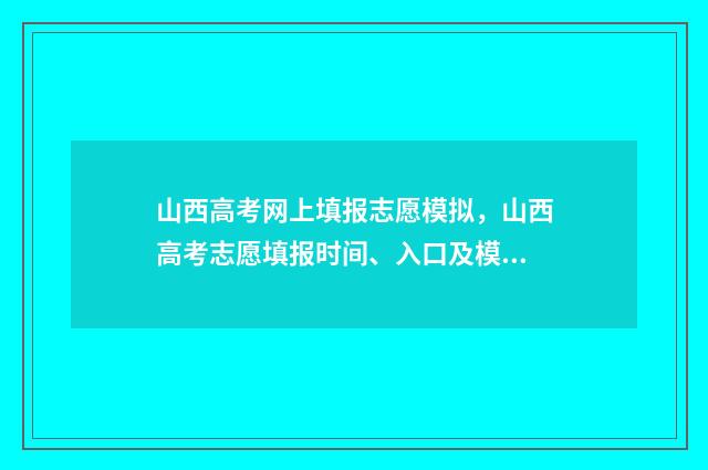 山西高考网上填报志愿模拟，山西高考志愿填报时间、入口及模拟系统 2021山西高考报名网站登录