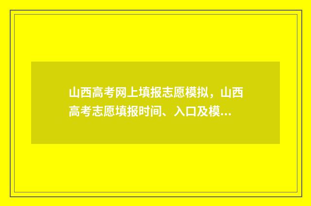 山西高考网上填报志愿模拟，山西高考志愿填报时间、入口及模拟系统 2021山西高考报名网站登录