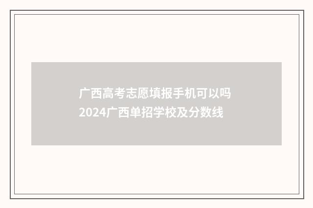 广西高考志愿填报手机可以吗 2024广西单招学校及分数线