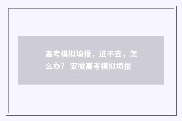 高考模拟填报,进不去,怎么办? 安徽高考模拟填报