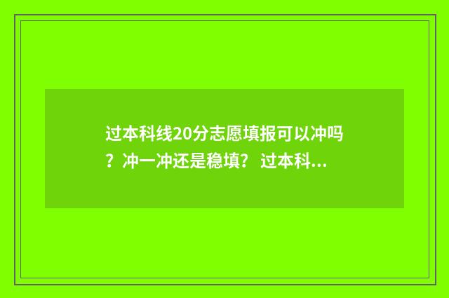 过本科线20分志愿填报可以冲吗？冲一冲还是稳填？ 过本科线20分能上的学校