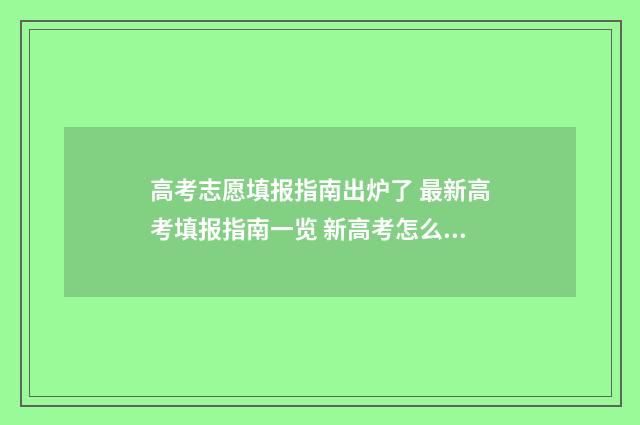 高考志愿填报指南出炉了 最新高考填报指南一览 新高考怎么填报志愿