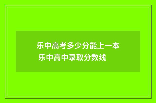 乐中高考多少分能上一本 乐中高中录取分数线