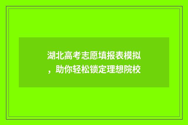 湖北高考志愿填报表模拟，助你轻松锁定理想院校