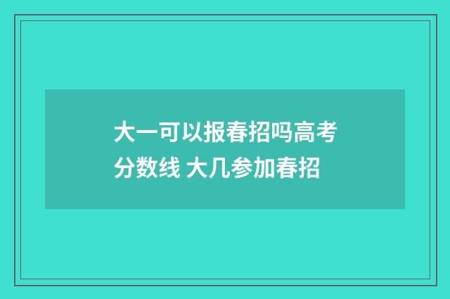 大一可以报春招吗高考分数线 大几参加春招
