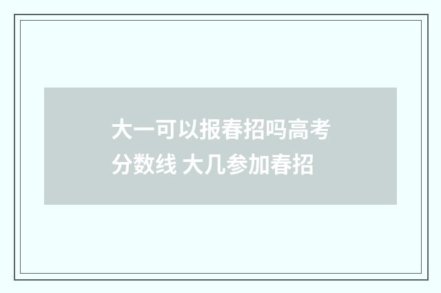 大一可以报春招吗高考分数线 大几参加春招