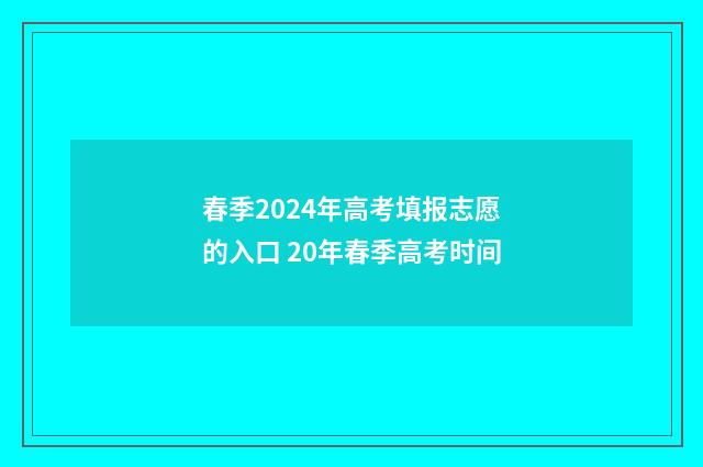 春季2024年高考填报志愿的入口 20年春季高考时间