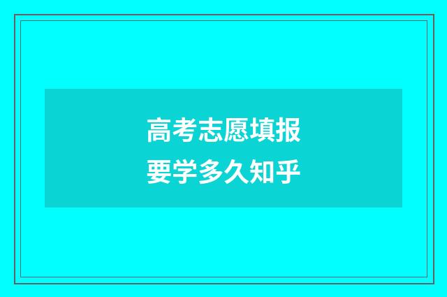 高考志愿填报要学多久知乎