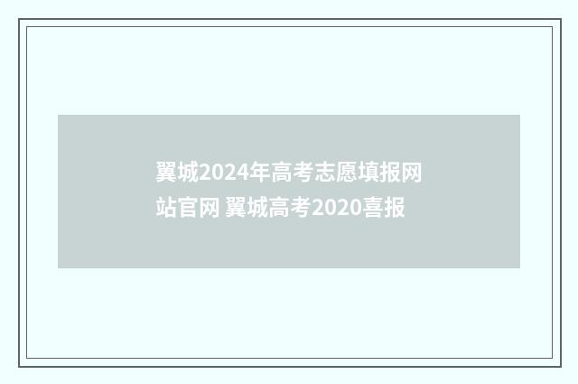 翼城2024年高考志愿填报网站官网 翼城高考2020喜报