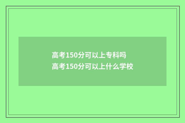 高考150分可以上专科吗 高考150分可以上什么学校