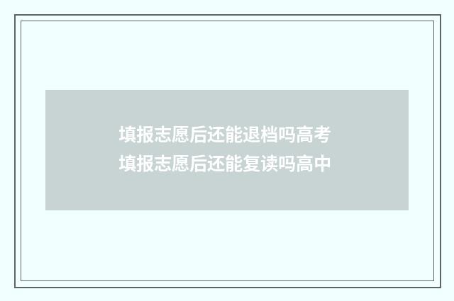 填报志愿后还能退档吗高考 填报志愿后还能复读吗高中