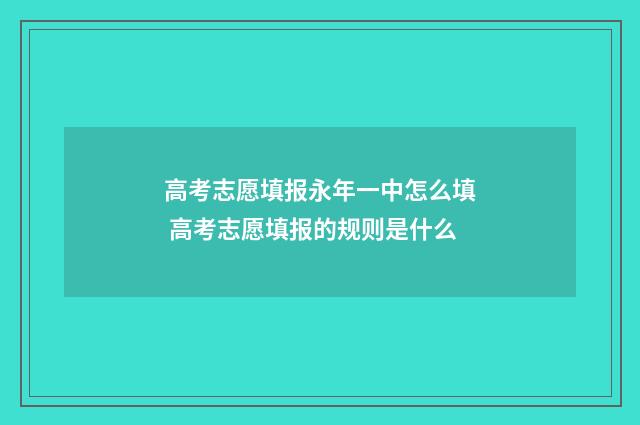 高考志愿填报永年一中怎么填 高考志愿填报的规则是什么