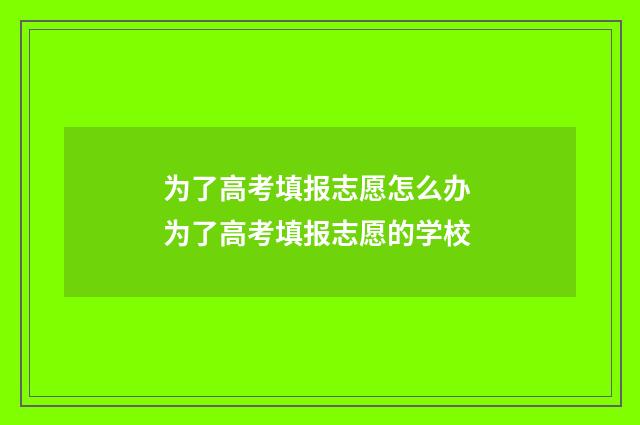 为了高考填报志愿怎么办 为了高考填报志愿的学校