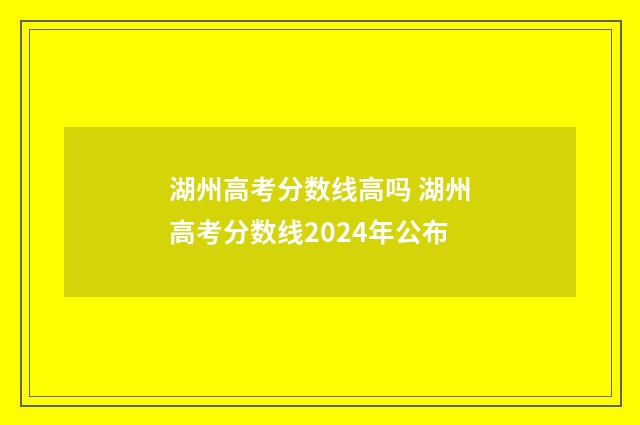 湖州高考分数线高吗 湖州高考分数线2024年公布