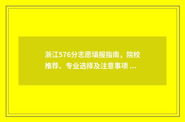 浙江576分志愿填报指南，院校推荐、专业选择及注意事项 浙江576分能上什么大学