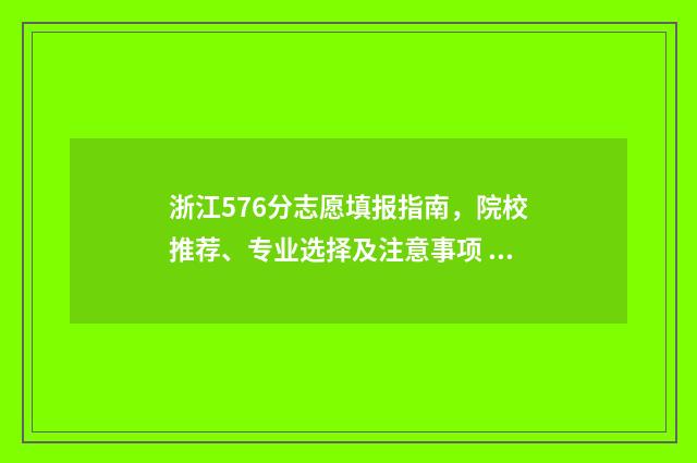 浙江576分志愿填报指南，院校推荐、专业选择及注意事项 浙江576分能上什么大学