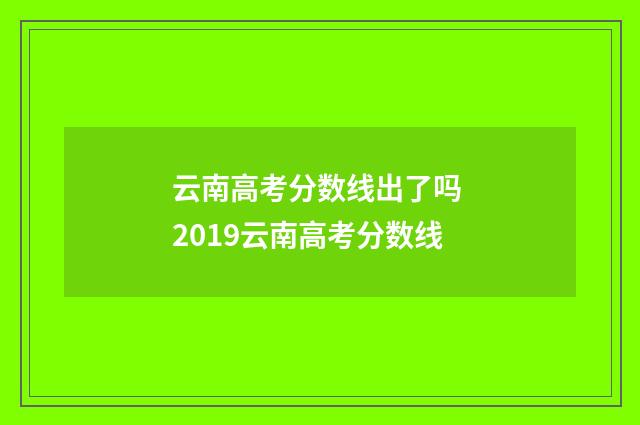 云南高考分数线出了吗 2019云南高考分数线