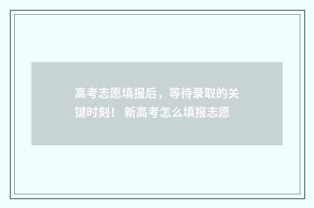 高考志愿填报后，等待录取的关键时刻！ 新高考怎么填报志愿