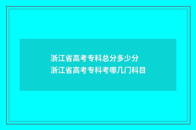 浙江省高考专科总分多少分 浙江省高考专科考哪几门科目