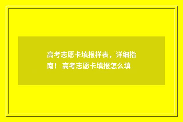 高考志愿卡填报样表,详细指南! 高考志愿卡填报怎么填