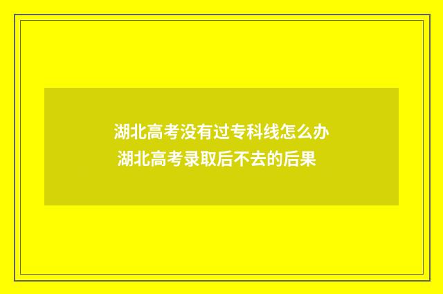 湖北高考没有过专科线怎么办 湖北高考录取后不去的后果