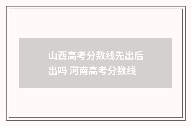 山西高考分数线先出后出吗 河南高考分数线