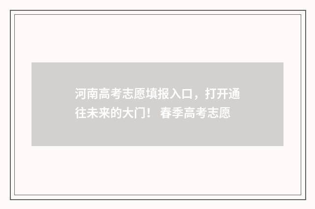 河南高考志愿填报入口，打开通往未来的大门！ 春季高考志愿