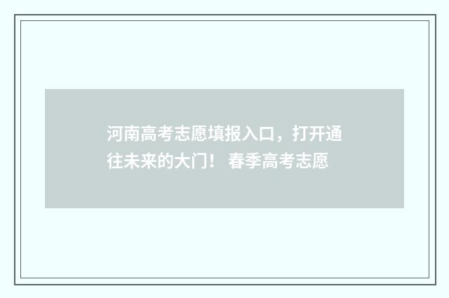 河南高考志愿填报入口，打开通往未来的大门！ 春季高考志愿