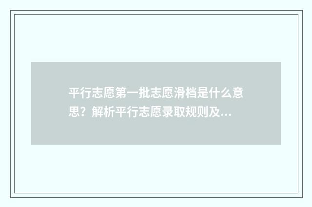平行志愿第一批志愿滑档是什么意思?解析平行志愿录取规则及应对步骤 平行志愿第一批次可以填二本学校吗