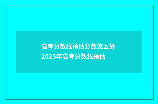 高考分数线预估分数怎么算 2025年高考分数线预估