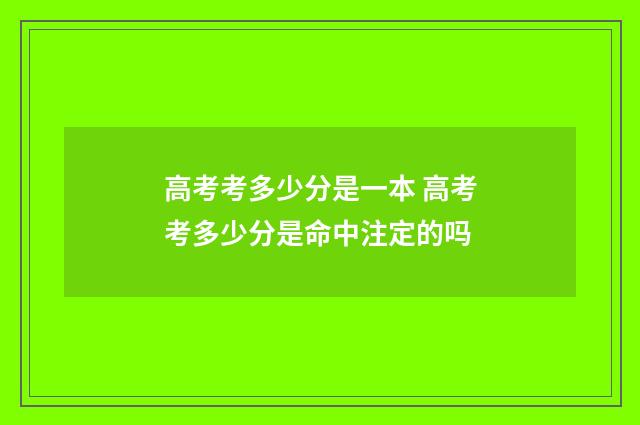 高考考多少分是一本 高考考多少分是命中注定的吗