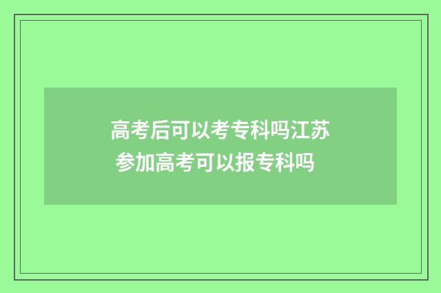 高考后可以考专科吗江苏 参加高考可以报专科吗