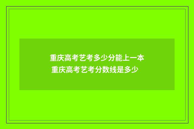 重庆高考艺考多少分能上一本 重庆高考艺考分数线是多少
