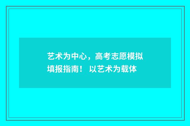 艺术为中心，高考志愿模拟填报指南！ 以艺术为载体