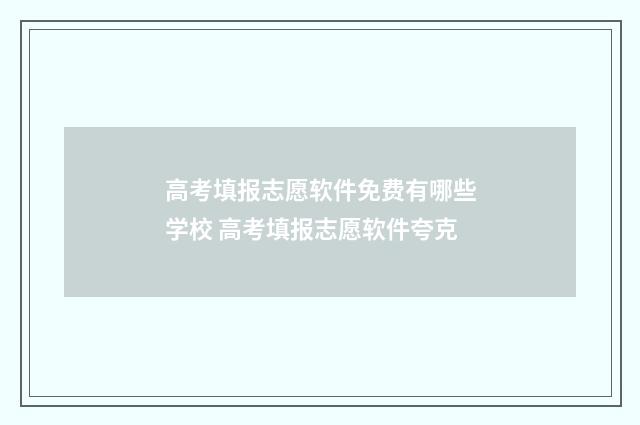 高考填报志愿软件免费有哪些学校 高考填报志愿软件夸克