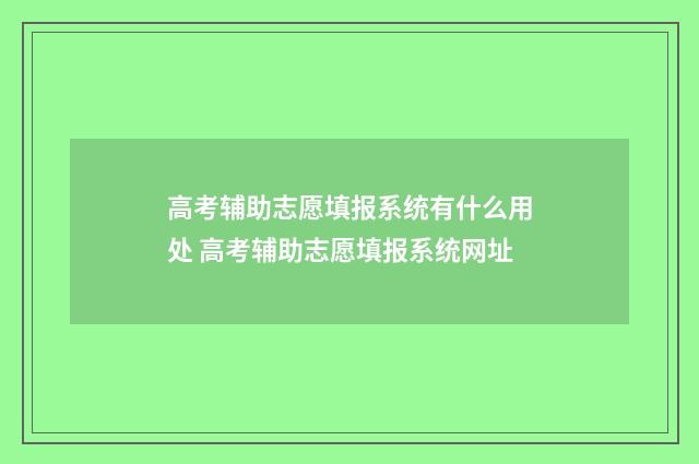 高考辅助志愿填报系统有什么用处 高考辅助志愿填报系统网址