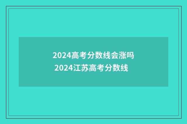 2024高考分数线会涨吗 2024江苏高考分数线