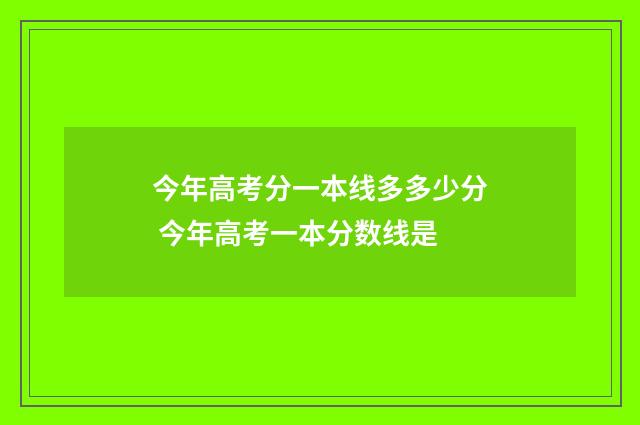 今年高考分一本线多多少分 今年高考一本分数线是