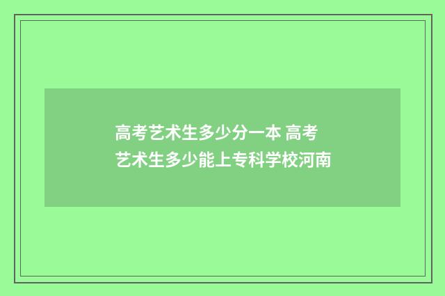 高考艺术生多少分一本 高考艺术生多少能上专科学校河南