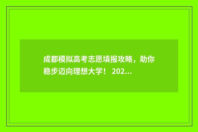 成都模拟高考志愿填报攻略，助你稳步迈向理想大学！ 2021成都中考模拟志愿