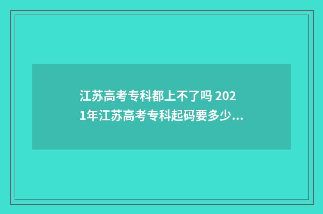 江苏高考专科都上不了吗 2021年江苏高考专科起码要多少分