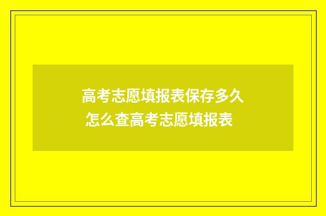高考志愿填报表保存多久 怎么查高考志愿填报表