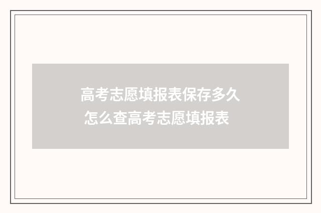 高考志愿填报表保存多久 怎么查高考志愿填报表
