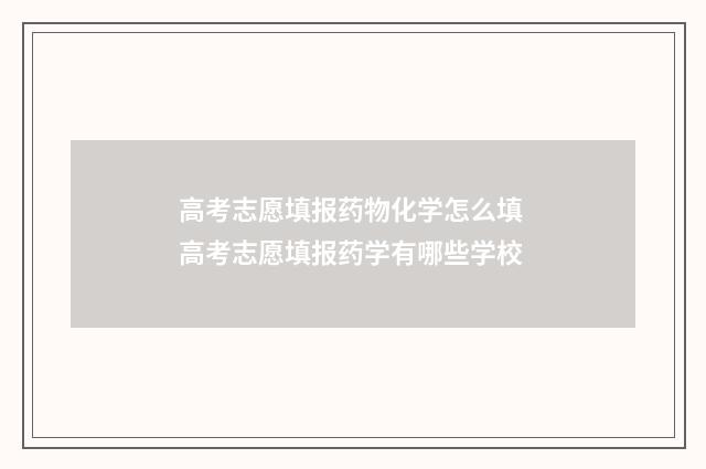 高考志愿填报药物化学怎么填 高考志愿填报药学有哪些学校