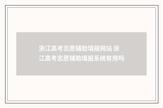浙江高考志愿辅助填报网站 浙江高考志愿辅助填报系统有用吗