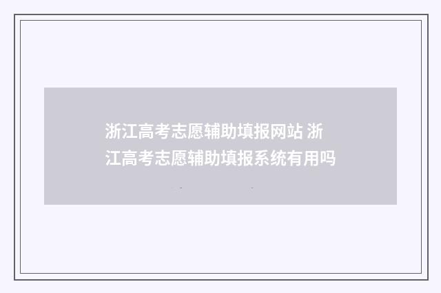 浙江高考志愿辅助填报网站 浙江高考志愿辅助填报系统有用吗
