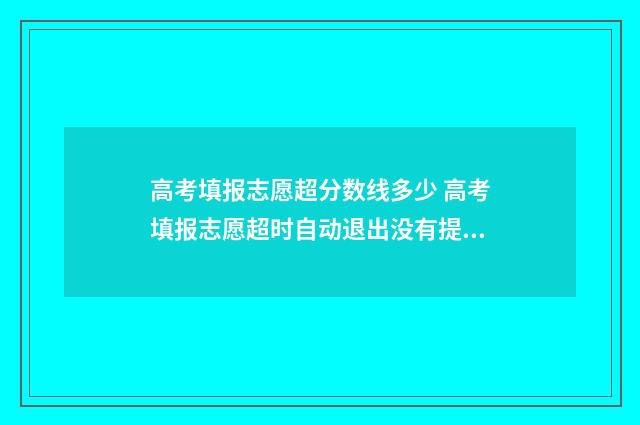 高考填报志愿超分数线多少 高考填报志愿超时自动退出没有提交会不会影响填报次数
