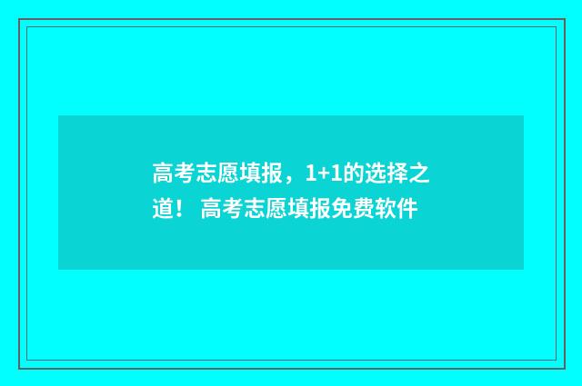 高考志愿填报，1+1的选择之道！ 高考志愿填报免费软件